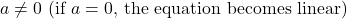 \( a \neq 0 \) (if \( a = 0 \), the equation becomes linear)