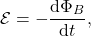 $$ \mathcal{E} = -\frac{\mathrm{d}\Phi_B}{\mathrm{d}t}, $$