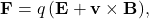 $$ \mathbf{F} = q\,(\mathbf{E} + \mathbf{v}\times\mathbf{B}), $$