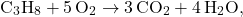 \[ \text{C}_3\text{H}_8 + 5 \, \text{O}_2 \rightarrow 3 \, \text{CO}_2 + 4 \, \text{H}_2\text{O}, \]