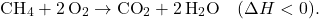 \[ \text{CH}_4 + 2 \, \text{O}_2 \rightarrow \text{CO}_2 + 2 \, \text{H}_2\text{O} \quad (\Delta H < 0). \]