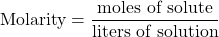 \[ \text{Molarity} = \frac{\text{moles of solute}}{\text{liters of solution}} \]