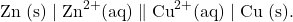 \[ \text{Zn (s)} \;|\; \text{Zn}^{2+} (\text{aq}) \;\| \;\text{Cu}^{2+} (\text{aq}) \;|\;\text{Cu (s)}. \]
