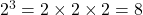 2^3 = 2 \times 2 \times 2 = 8