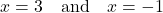 \[ x = 3 \quad \text{and} \quad x = -1 \]