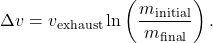$$ \Delta v = v_{\text{exhaust}} \ln \left(\frac{m_{\text{initial}}}{m_{\text{final}}}\right). $$