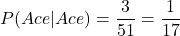 \[ P(Ace|Ace) = \frac{3}{51} = \frac{1}{17} \]