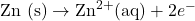 \(\text{Zn (s)} \rightarrow \text{Zn}^{2+} (\text{aq}) + 2e^-\)