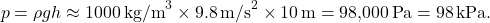 $$ p = \rho g h \approx 1000 \,\text{kg/m}^3 \times 9.8 \,\text{m/s}^2 \times 10 \,\text{m} = 98{,}000 \,\text{Pa} = 98 \,\text{kPa}. $$