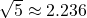 $\sqrt{5}\approx 2.236$