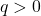 \(q > 0\)