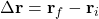 \(\Delta \mathbf{r} = \mathbf{r}_f - \mathbf{r}_i\)