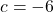 \( c = -6 \)