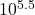 $10^{5.5}$