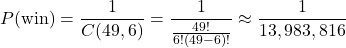 \[ P(\text{win}) = \frac{1}{C(49, 6)} = \frac{1}{\frac{49!}{6!(49-6)!}} \approx \frac{1}{13,983,816} \]
