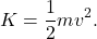 \[ K = \frac{1}{2} m v^2. \]