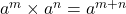a^m \times a^n = a^{m+n}