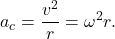 $$ a_c = \frac{v^2}{r} = \omega^2 r. $$