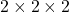 2 \times 2 \times 2