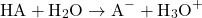 \[ \text{HA} + \text{H}_2\text{O} \rightarrow \text{A}^- + \text{H}_3\text{O}^+ \]