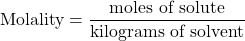 \[ \text{Molality} = \frac{\text{moles of solute}}{\text{kilograms of solvent}} \]