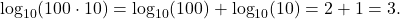  \( \log_{10}(100 \cdot 10) = \log_{10}(100) + \log_{10}(10) = 2 + 1 = 3 \). 
