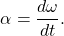 $$ \alpha = \frac{d\omega}{dt}. $$