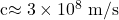 $c\approx 3 \times 10^8 \text{ m/s}$