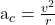 $a_c = \frac{v^2}{r}$