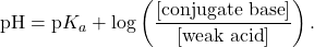 \[ \text{pH} = \text{p}K_a + \log \left( \frac{[\text{conjugate base}]}{[\text{weak acid}]} \right). \]