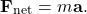 \[ \mathbf{F}_{\text{net}} = m \mathbf{a}. \]