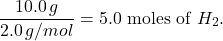 \[    \frac{10.0 \, g}{2.0 \, g/mol} = 5.0 \text{ moles of } H_2.    \]