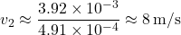 $$ v_2 \approx \frac{3.92 \times 10^{-3}}{4.91 \times 10^{-4}} \approx 8 \,\text{m/s} $$