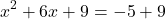 \[ x^2 + 6x + 9 = -5 + 9 \]