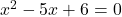 Rendered by QuickLaTeX.com x^2 - 5x + 6 = 0