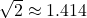 $\sqrt{2}\approx 1.414$