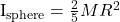 $I_{\text{sphere}} = \tfrac{2}{5} MR^2$