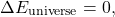 \[ \Delta E_{\text{universe}} = 0, \]