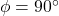 $\phi = 90^\circ$