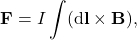 $$ \mathbf{F} = I \int (\mathrm{d}\mathbf{l} \times \mathbf{B}), $$