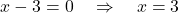 \[ x - 3 = 0 \quad \Rightarrow \quad x = 3 \]