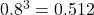 $0.8^3=0.512$