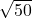$\sqrt{50}$