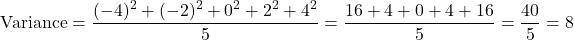  \[ \text{Variance} = \frac{(-4)^2 + (-2)^2 + 0^2 + 2^2 + 4^2}{5} = \frac{16 + 4 + 0 + 4 + 16}{5} = \frac{40}{5} = 8 \] 