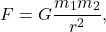 $$ F = G \frac{m_1 m_2}{r^2}, $$